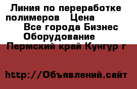 Линия по переработке полимеров › Цена ­ 2 000 000 - Все города Бизнес » Оборудование   . Пермский край,Кунгур г.